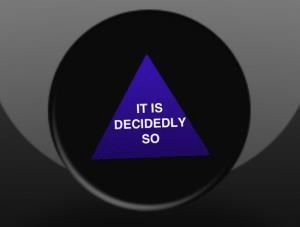My magic 8 ball says "IT IS DECIDEDLY SO"